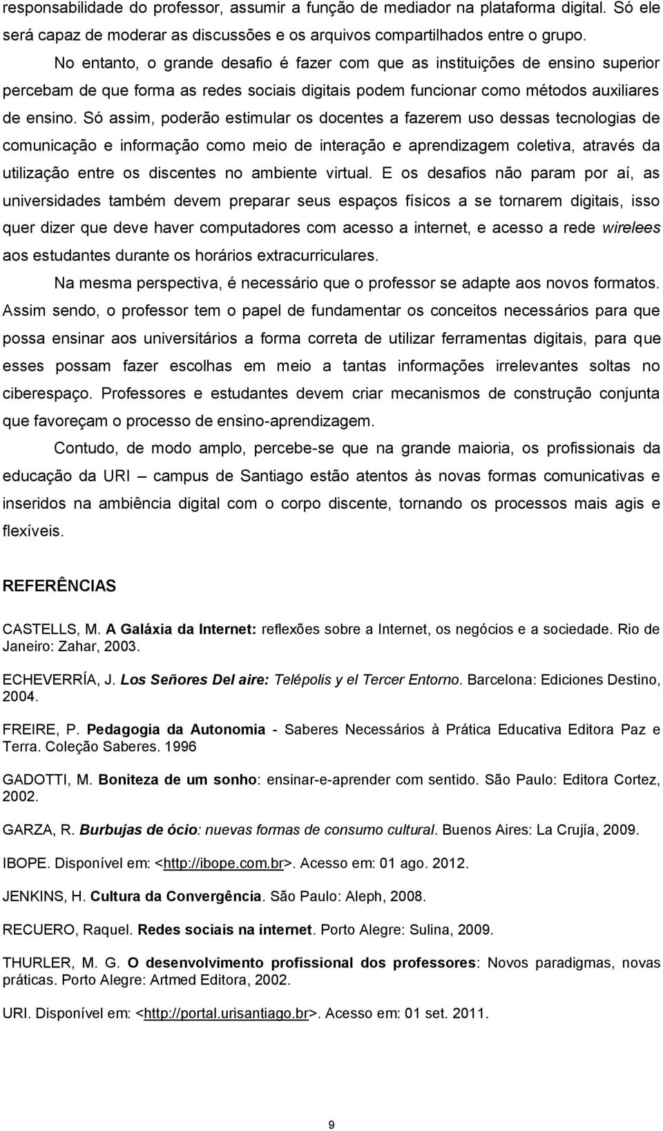 Só assim, poderão estimular os docentes a fazerem uso dessas tecnologias de comunicação e informação como meio de interação e aprendizagem coletiva, através da utilização entre os discentes no