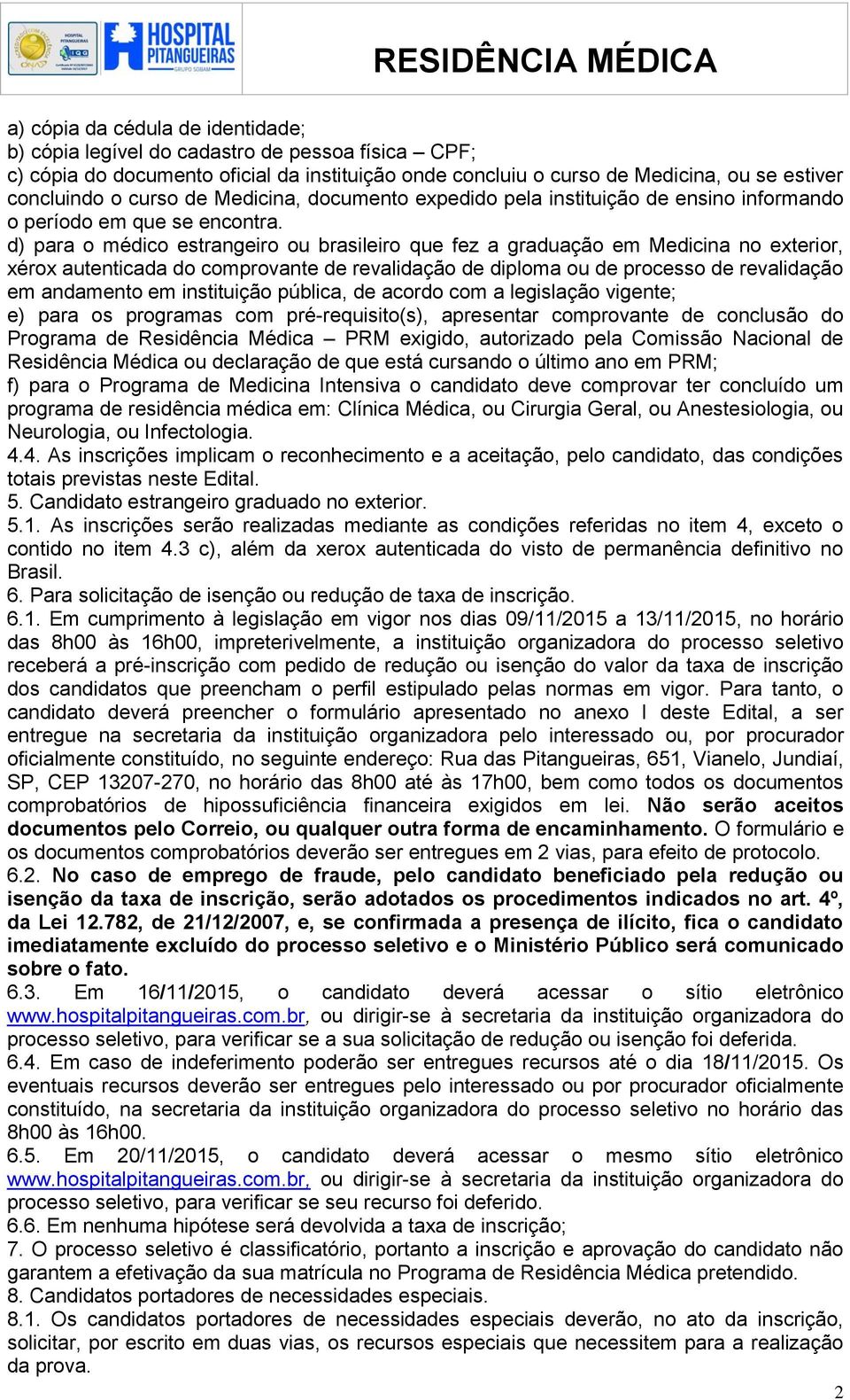 d) para o médico estrangeiro ou brasileiro que fez a graduação em Medicina no exterior, xérox autenticada do comprovante de revalidação de diploma ou de processo de revalidação em andamento em