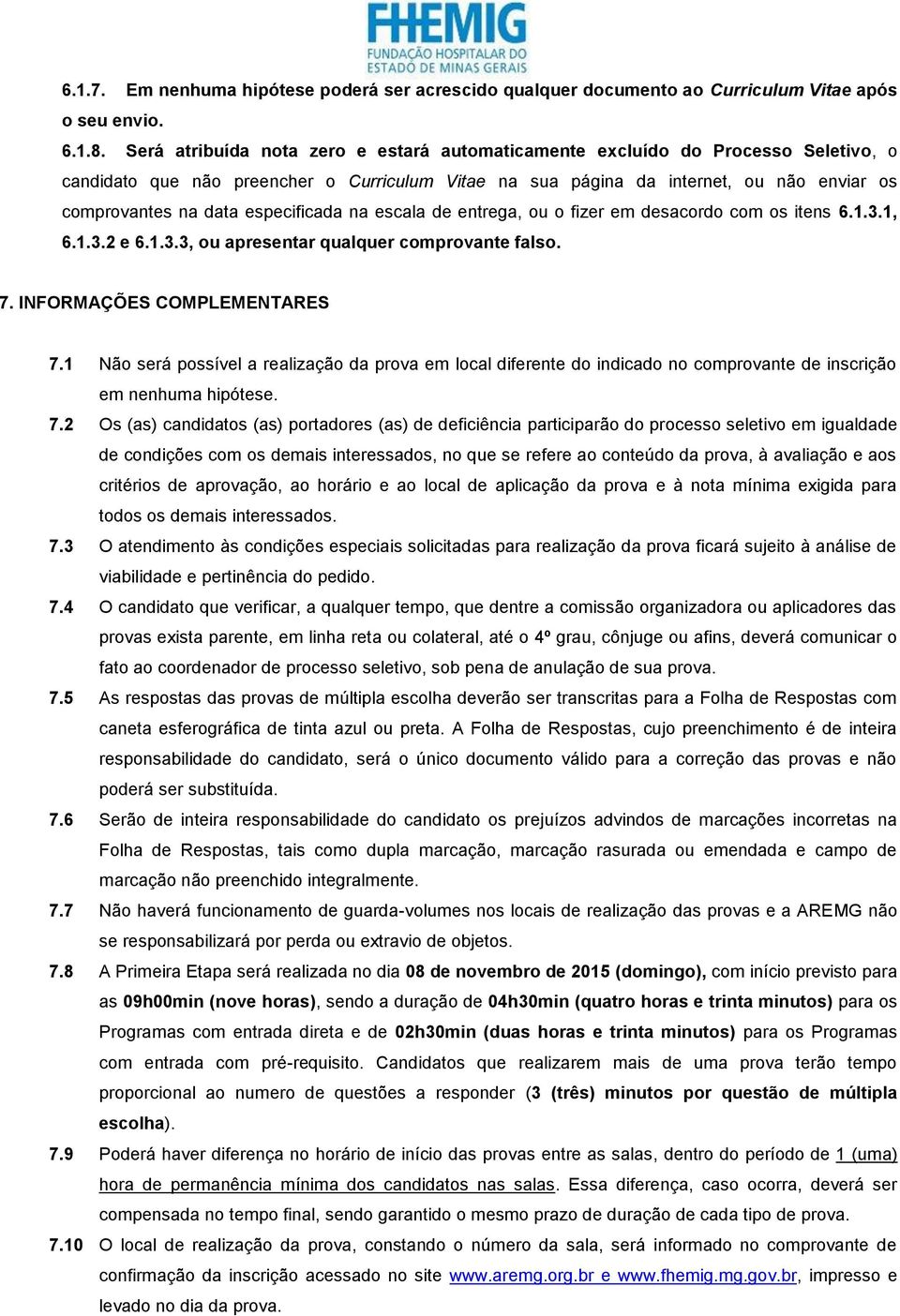 especificada na escala de entrega, ou o fizer em desacordo com os itens 6.1.3.1, 6.1.3.2 e 6.1.3.3, ou apresentar qualquer comprovante falso. 7. INFORMAÇÕES COMPLEMENTARES 7.