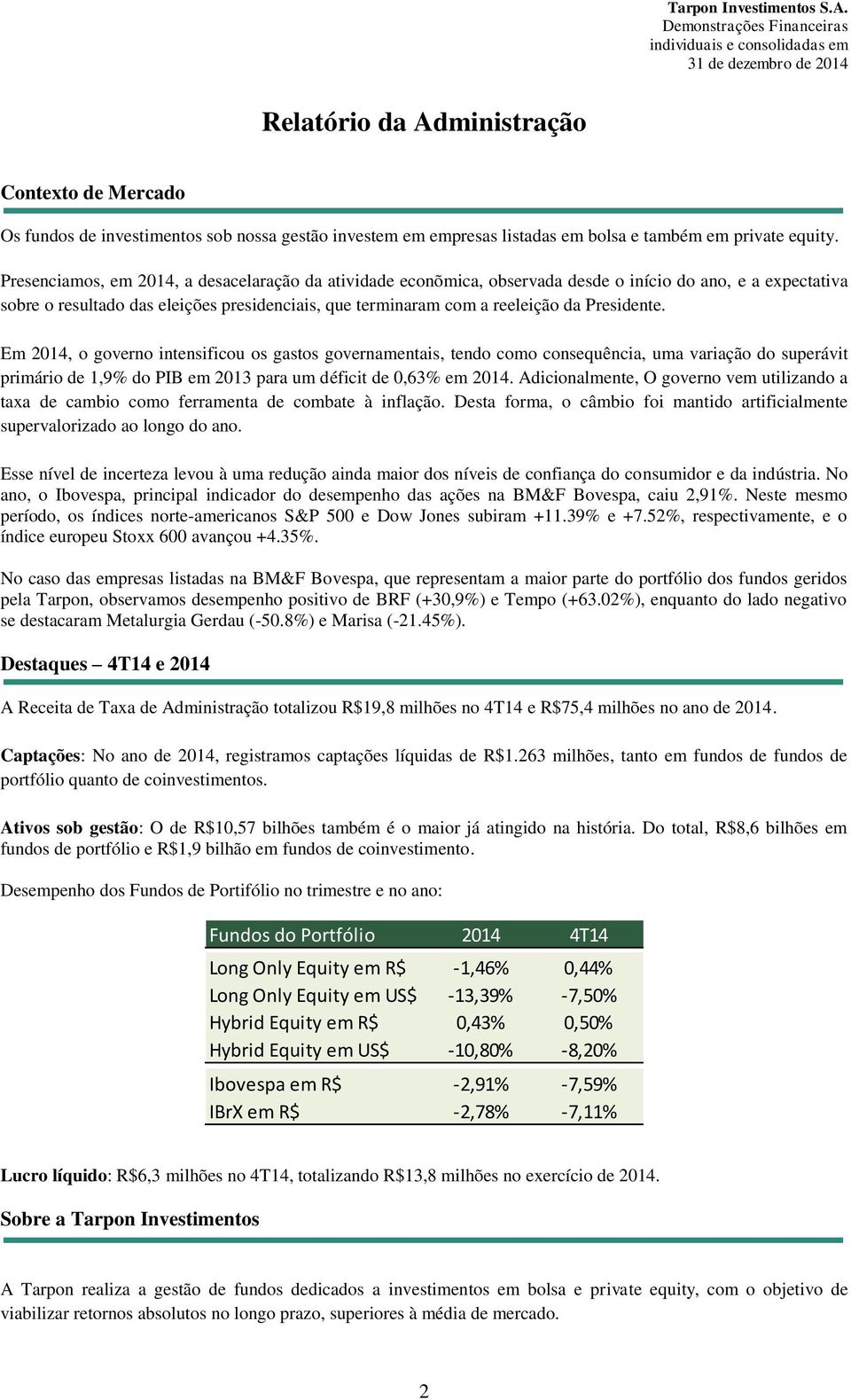 Presidente. Em 2014, o governo intensificou os gastos governamentais, tendo como consequência, uma variação do superávit primário de 1,9% do PIB em 2013 para um déficit de 0,63% em 2014.