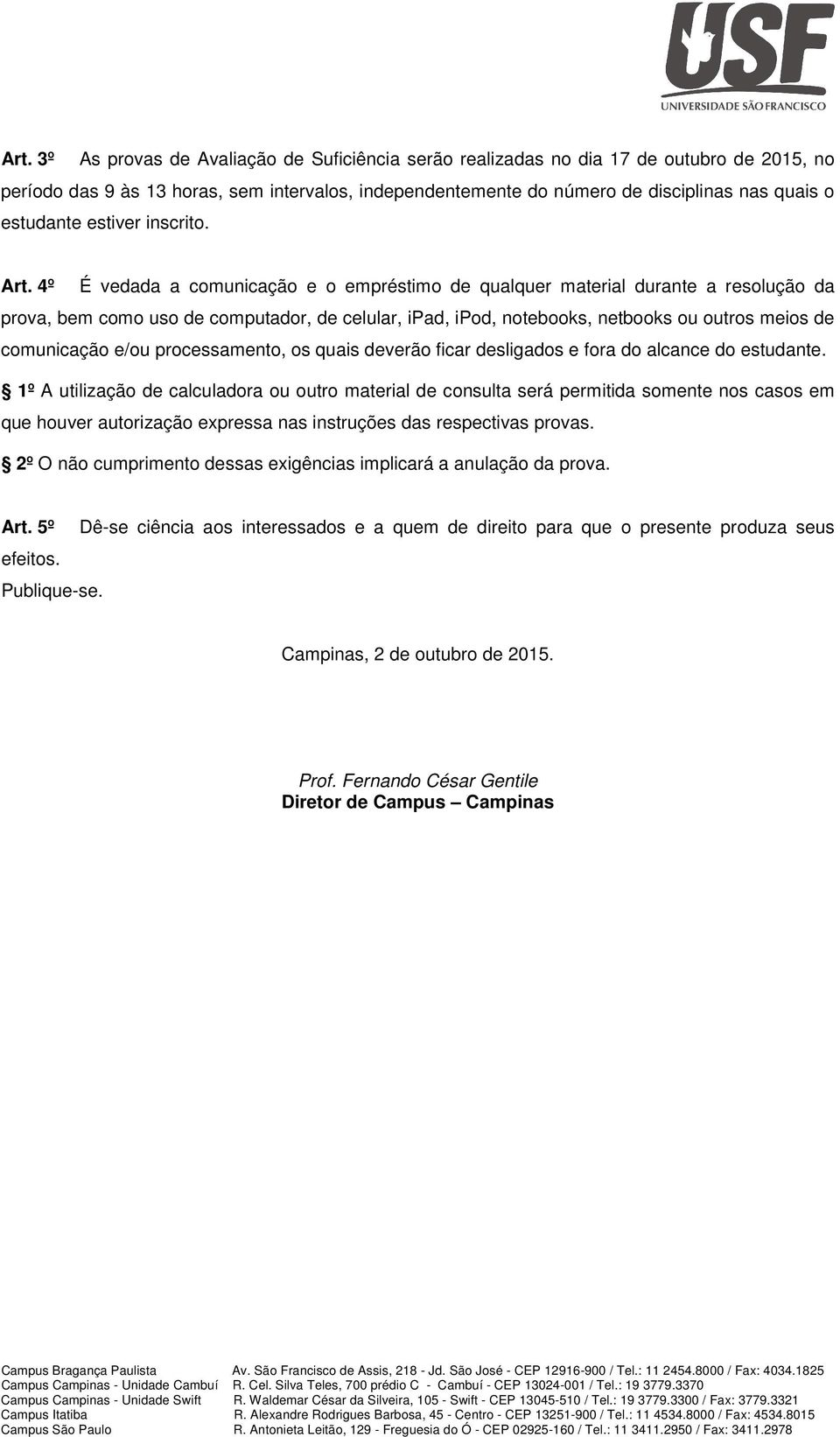 4º É vedada a comunicação e o empréstimo de qualquer material durante a resolução da prova, bem como uso de computador, de celular, ipad, ipod, notebooks, netbooks ou outros meios de comunicação e/ou