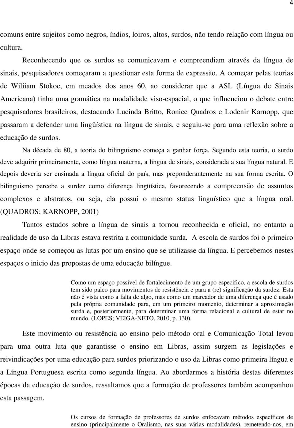 A começar pelas teorias de Wiliiam Stokoe, em meados dos anos 60, ao considerar que a ASL (Língua de Sinais Americana) tinha uma gramática na modalidade viso-espacial, o que influenciou o debate