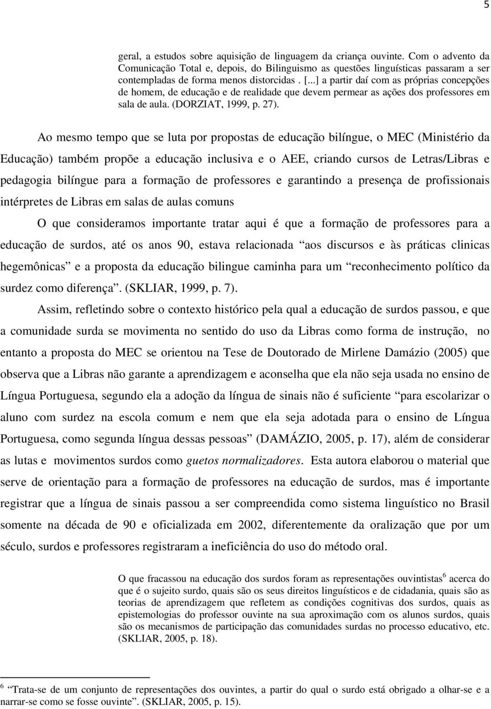 ..] a partir daí com as próprias concepções de homem, de educação e de realidade que devem permear as ações dos professores em sala de aula. (DORZIAT, 1999, p. 27).