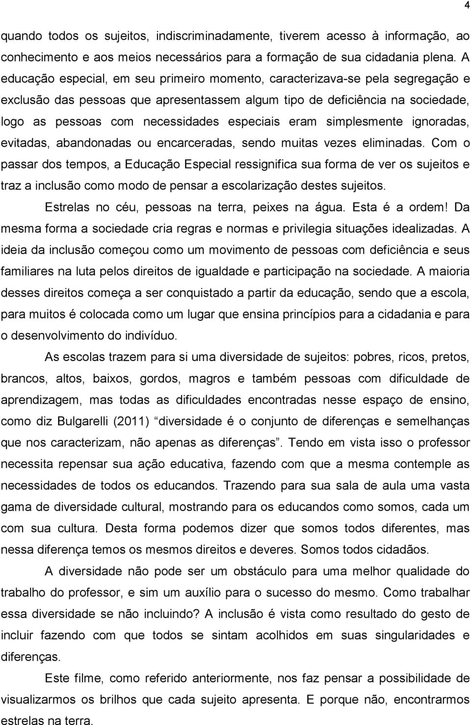 especiais eram simplesmente ignoradas, evitadas, abandonadas ou encarceradas, sendo muitas vezes eliminadas.