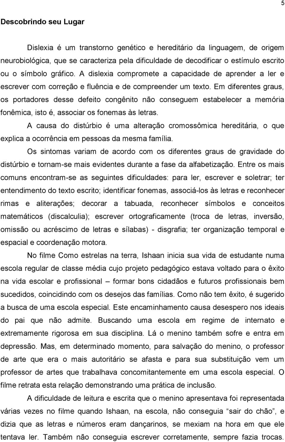 Em diferentes graus, os portadores desse defeito congênito não conseguem estabelecer a memória fonêmica, isto é, associar os fonemas às letras.