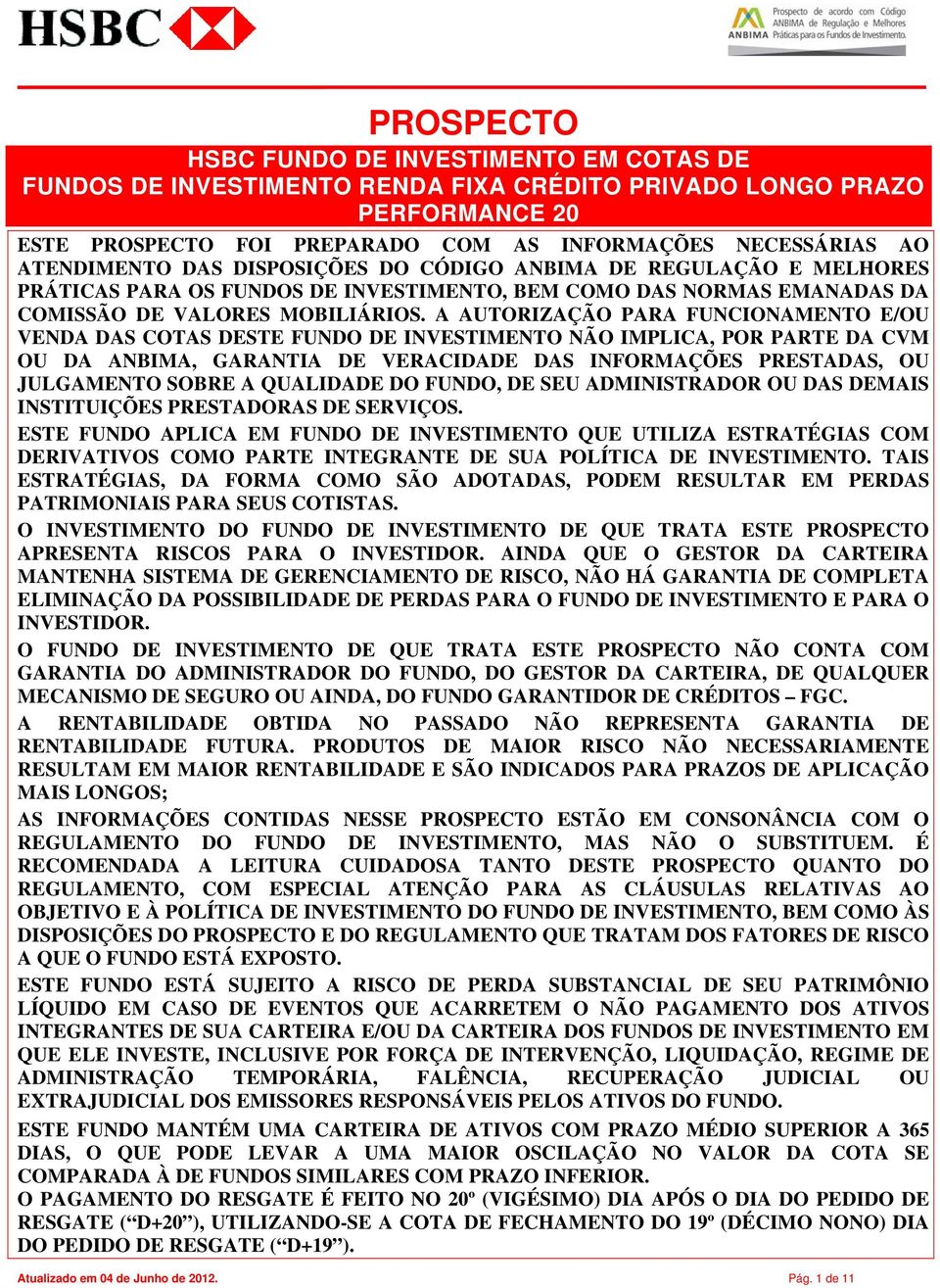 A AUTORIZAÇÃO PARA FUNCIONAMENTO E/OU VENDA DAS COTAS DESTE FUNDO DE INVESTIMENTO NÃO IMPLICA, POR PARTE DA CVM OU DA ANBIMA, GARANTIA DE VERACIDADE DAS INFORMAÇÕES PRESTADAS, OU JULGAMENTO SOBRE A