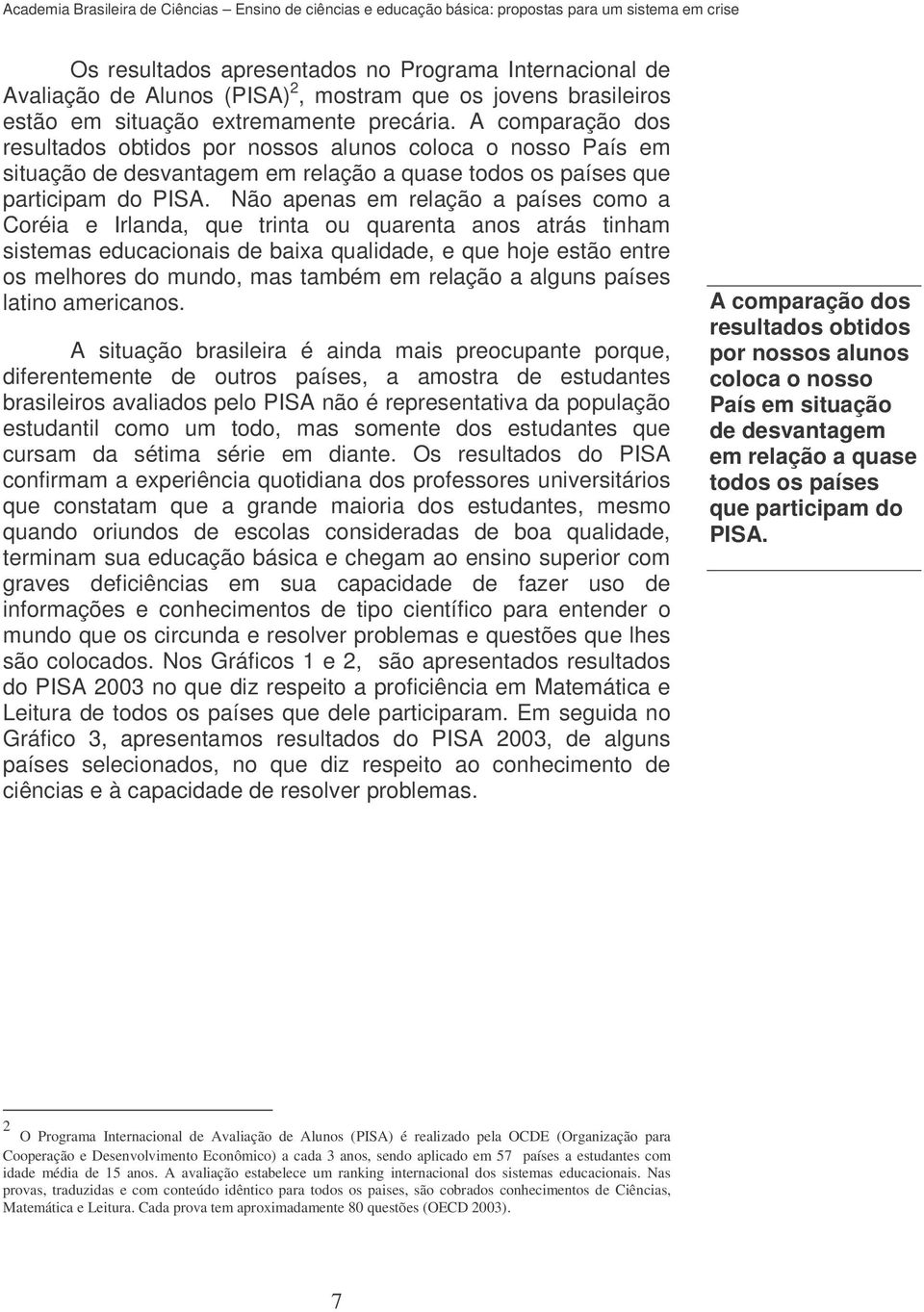 Não apenas em relação a países como a Coréia e Irlanda, que trinta ou quarenta anos atrás tinham sistemas educacionais de baixa qualidade, e que hoje estão entre os melhores do mundo, mas também em