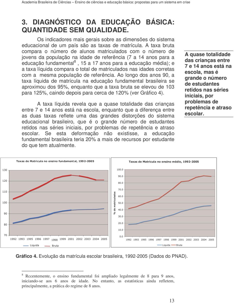 taxa líquida compara o total de matriculados nas idades corretas com a mesma população de referência.