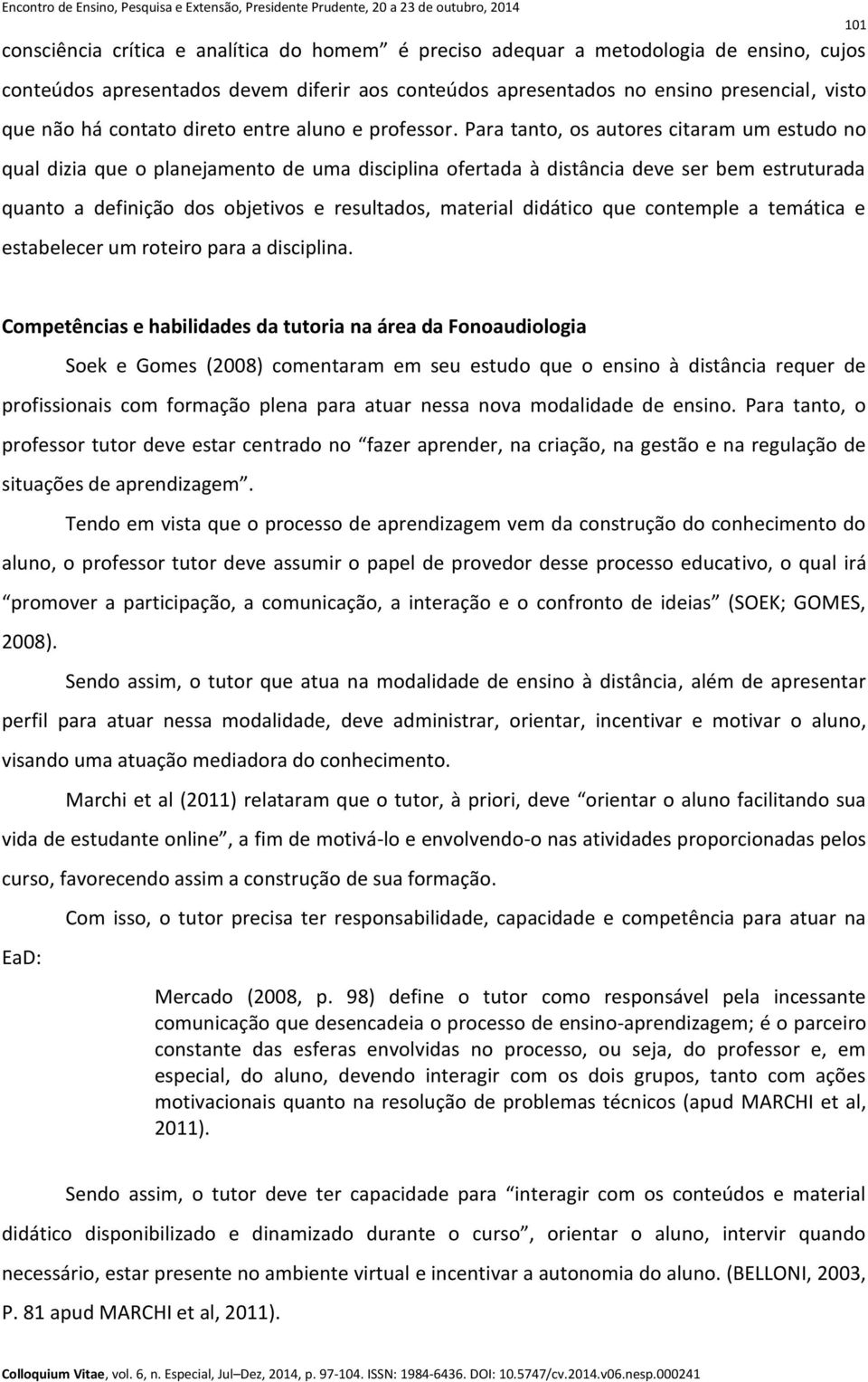 Para tanto, os autores citaram um estudo no qual dizia que o planejamento de uma disciplina ofertada à distância deve ser bem estruturada quanto a definição dos objetivos e resultados, material