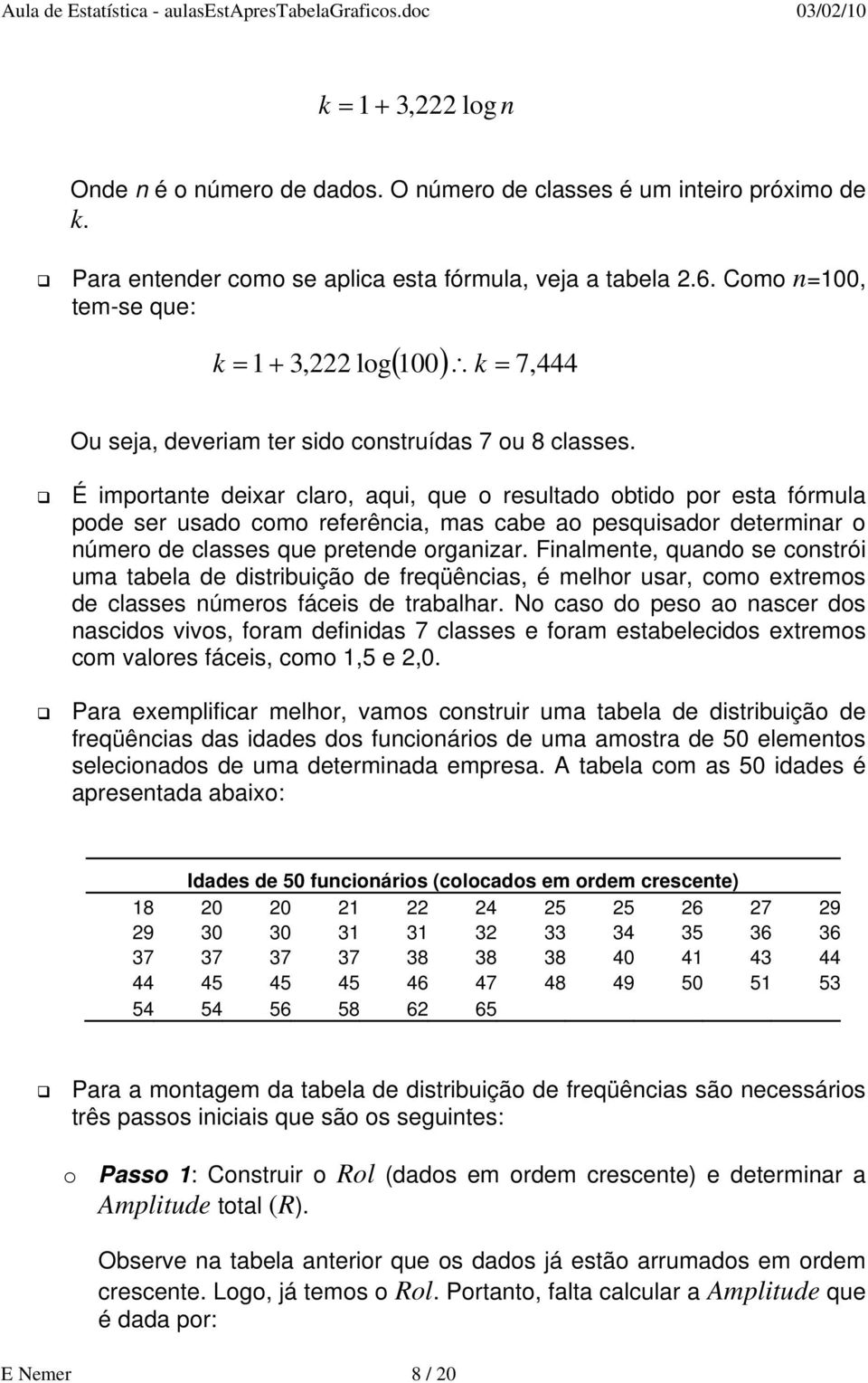 É importante deixar claro, aqui, que o resultado obtido por esta fórmula pode ser usado como referência, mas cabe ao pesquisador determinar o número de classes que pretende organizar.