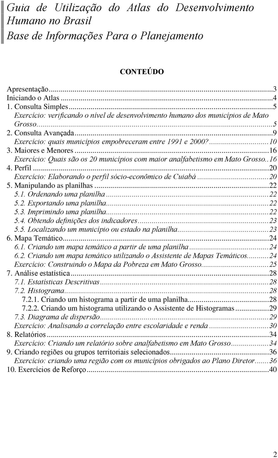 Maiores e Menores...16 Exercício: Quais são os 20 municípios com maior analfabetismo em Mato Grosso..16 4. Perfil...20 Exercício: Elaborando o perfil sócio-econômico de Cuiabá...20 5.