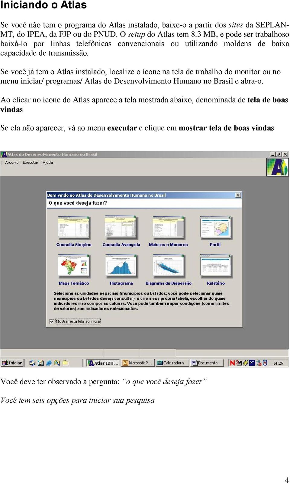 Se você já tem o Atlas instalado, localize o ícone na tela de trabalho do monitor ou no menu iniciar/ programas/ Atlas do Desenvolvimento Humano no Brasil e abra-o.