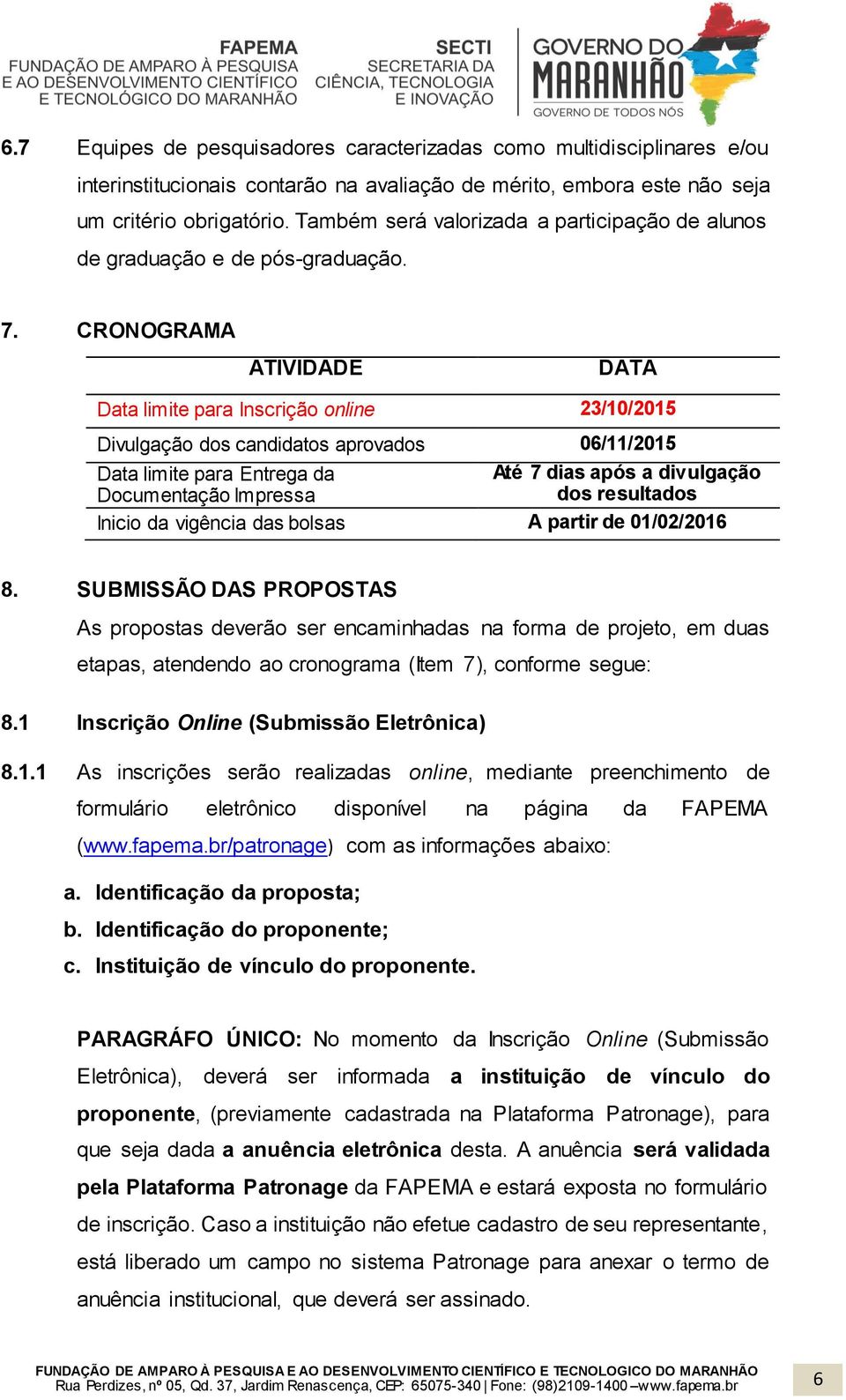 CRONOGRAMA ATIVIDADE DATA Data limite para Inscrição online 23/10/2015 Divulgação dos candidatos aprovados 06/11/2015 Data limite para Entrega da Documentação Impressa Até 7 dias após a divulgação