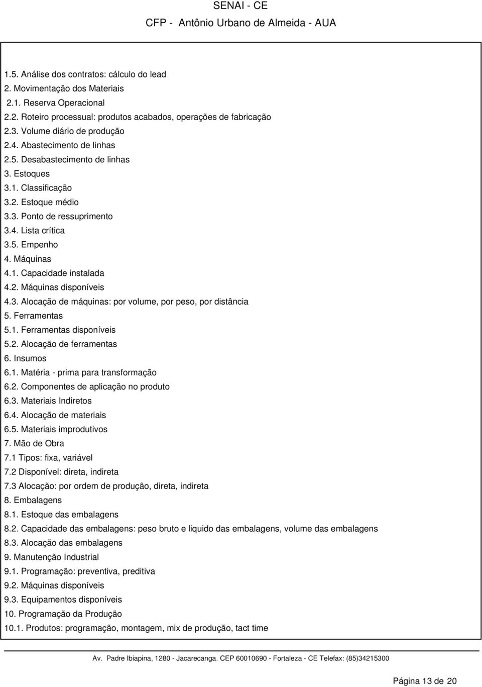 2. Máquinas disponíveis 4.3. Alocação de máquinas: por volume, por peso, por distância 5. Ferramentas 5.1. Ferramentas disponíveis 5.2. Alocação de ferramentas 6. Insumos 6.1. Matéria - prima para transformação 6.