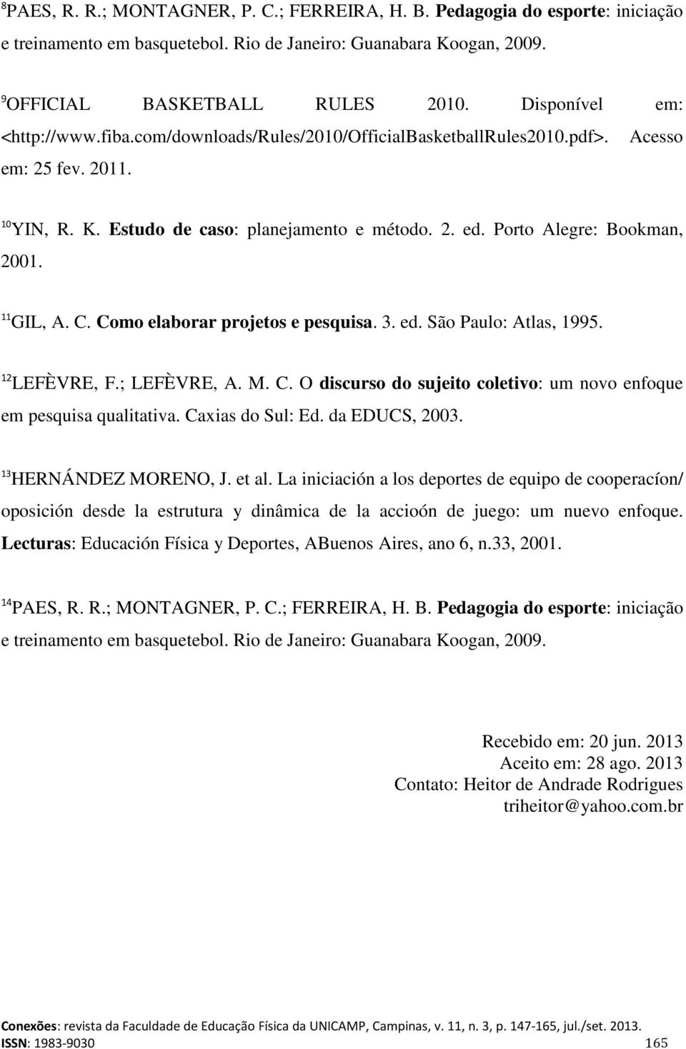 Porto Alegre: Bookman, 2001. 11 GIL, A. C. Como elaborar projetos e pesquisa. 3. ed. São Paulo: Atlas, 1995. 12 LEFÈVRE, F.; LEFÈVRE, A. M. C. O discurso do sujeito coletivo: um novo enfoque em pesquisa qualitativa.