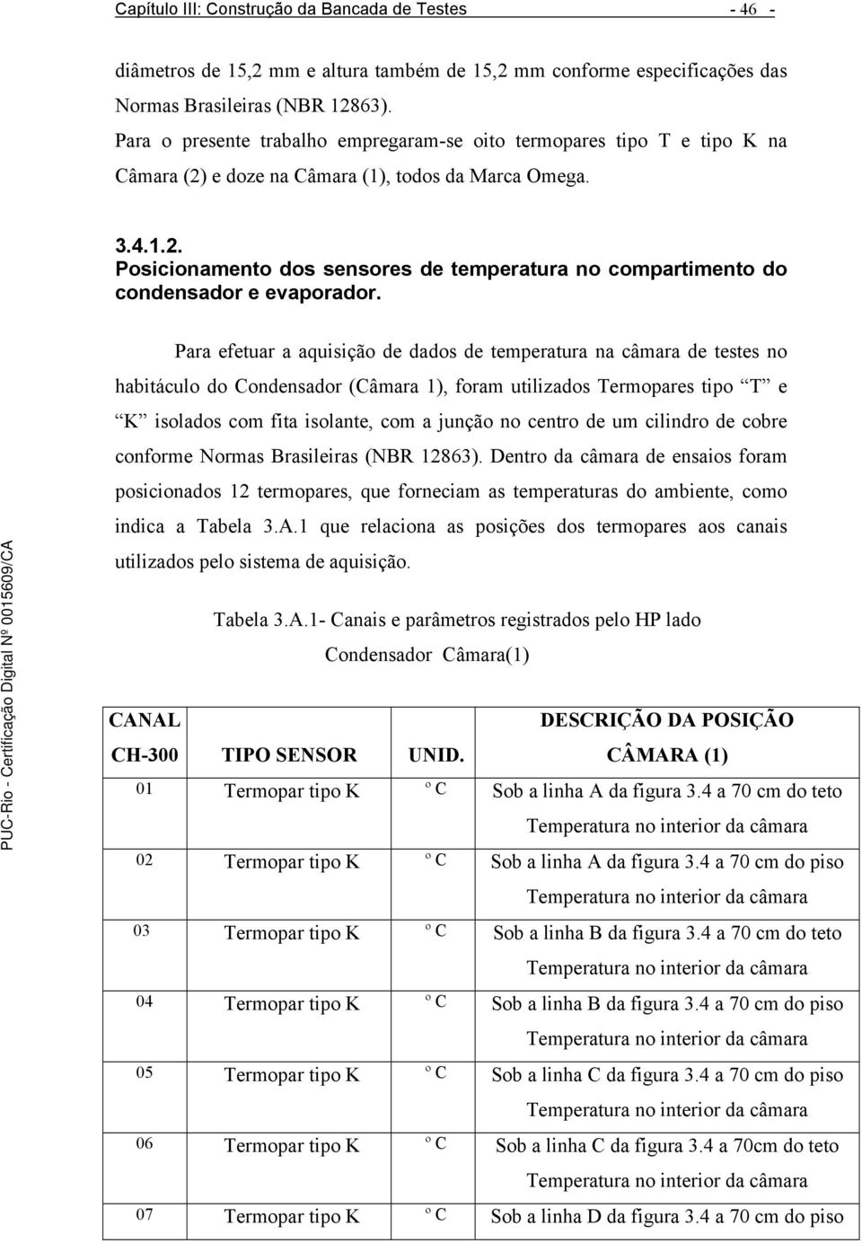 Para efetuar a aquisição de dados de temperatura na câmara de testes no habitáculo do Condensador (Câmara 1), foram utilizados Termopares tipo T e K isolados com fita isolante, com a junção no centro