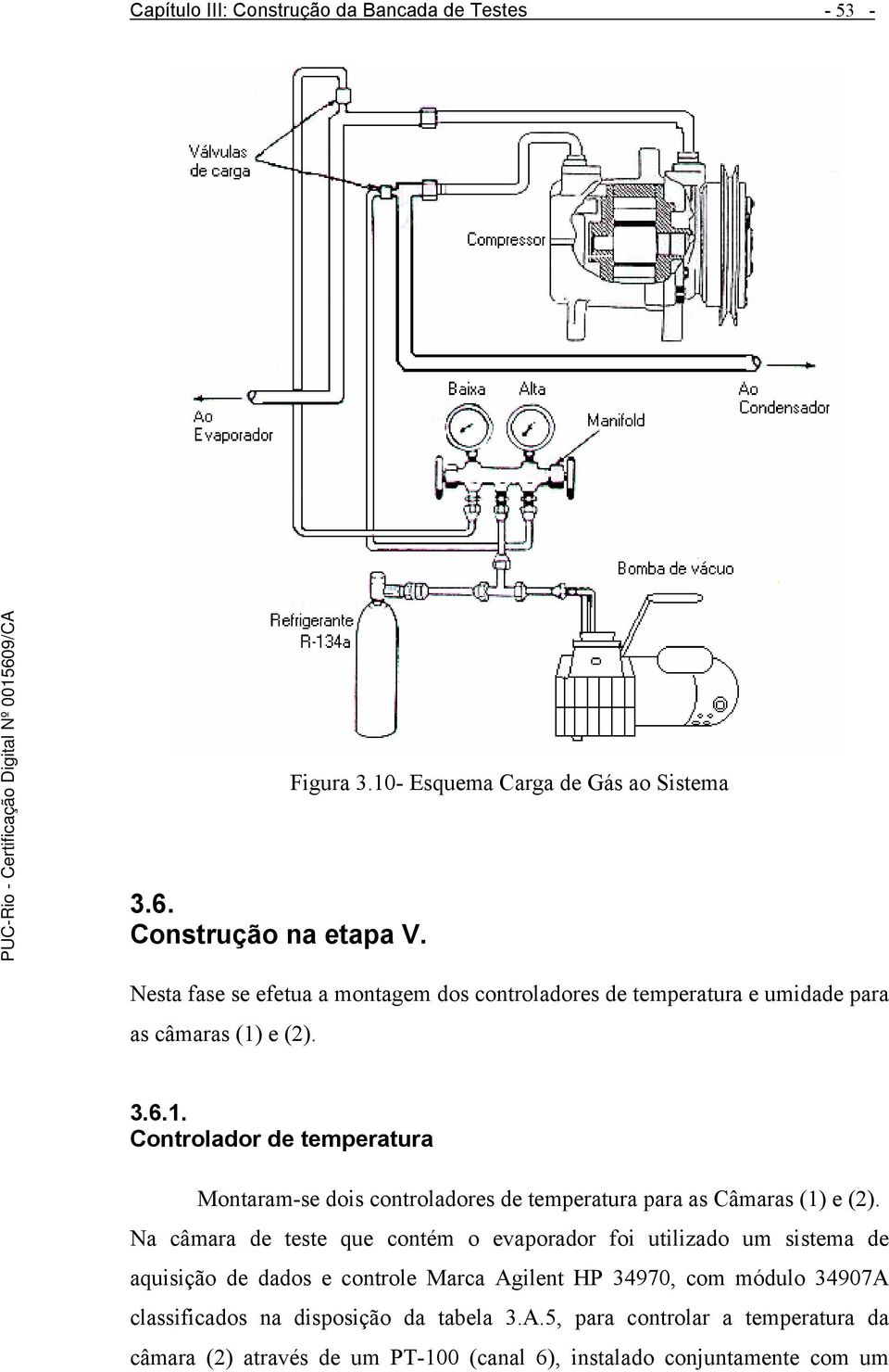 e (2). 3.6.1. Controlador de temperatura Montaram-se dois controladores de temperatura para as Câmaras (1) e (2).