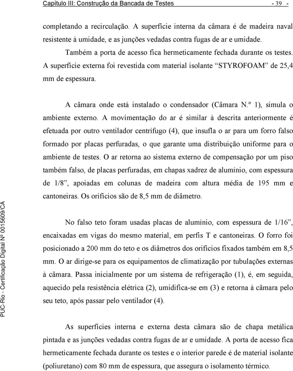 A superfície externa foi revestida com material isolante STYROFOAM de 25,4 mm de espessura. A câmara onde está instalado o condensador (Câmara N.º 1), simula o ambiente externo.