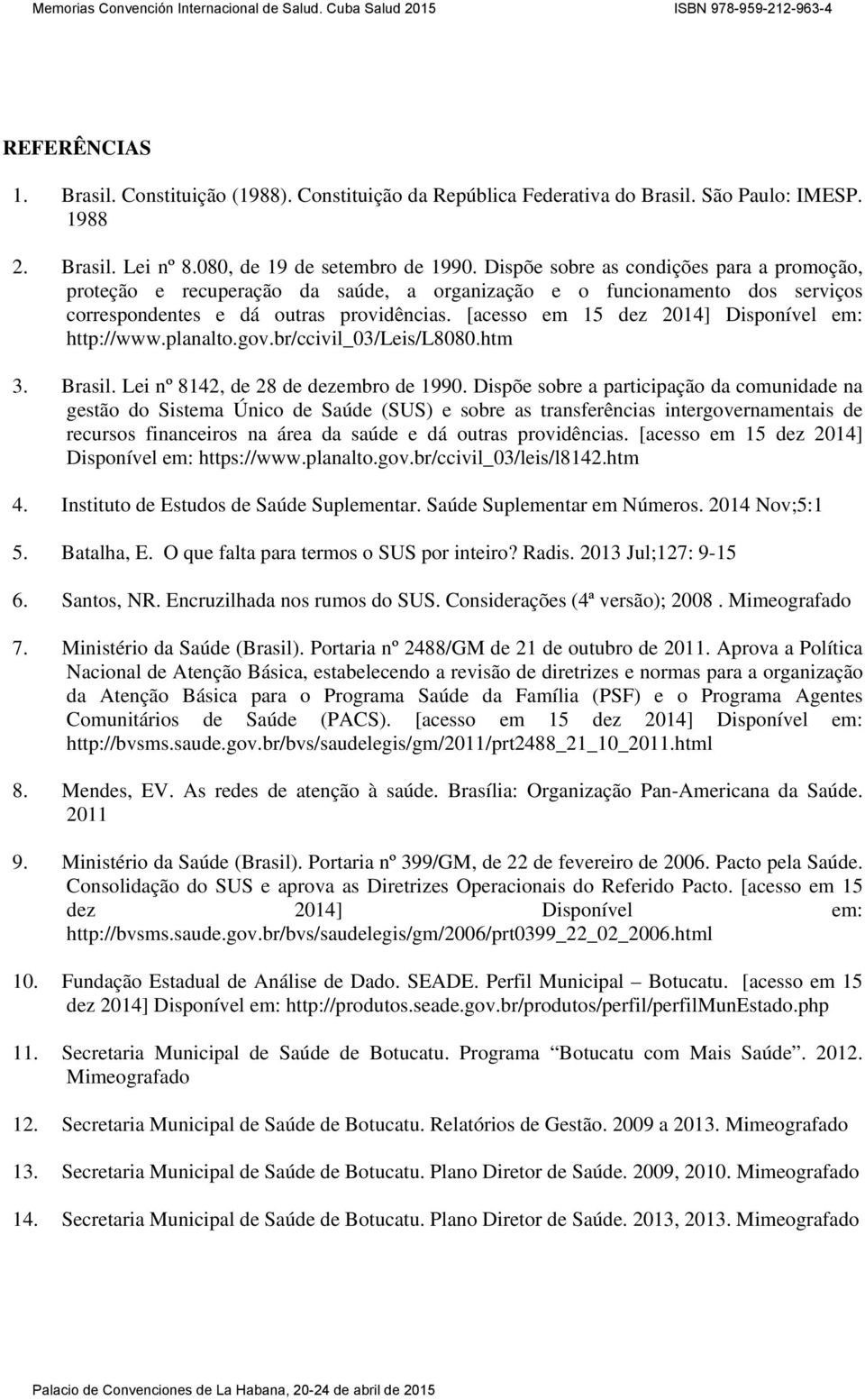 [acesso em 15 dez 2014] Disponível em: http://www.planalto.gov.br/ccivil_03/leis/l8080.htm 3. Brasil. Lei nº 8142, de 28 de dezembro de 1990.