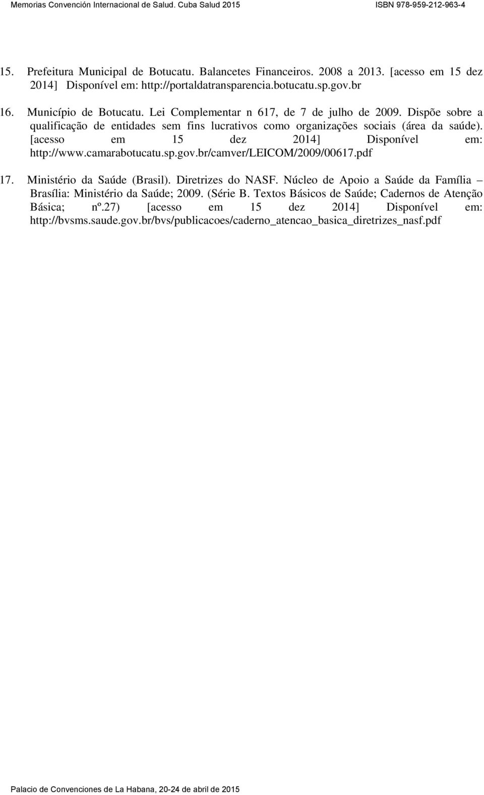 [acesso em 15 dez 2014] Disponível em: http://www.camarabotucatu.sp.gov.br/camver/leicom/2009/00617.pdf 17. Ministério da Saúde (Brasil). Diretrizes do NASF.