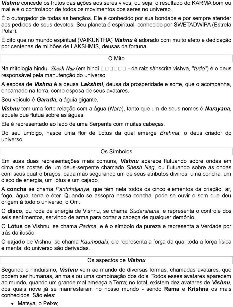 É dito que no mundo espiritual (VAIKUNTHA) Vishnu é adorado com muito afeto e dedicação por centenas de milhões de LAKSHMIS, deusas da fortuna.