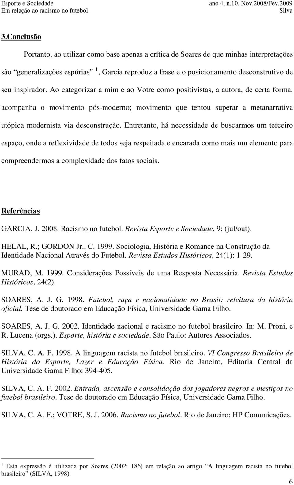 Ao categorizar a mim e ao Votre como positivistas, a autora, de certa forma, acompanha o movimento pós-moderno; movimento que tentou superar a metanarrativa utópica modernista via desconstrução.