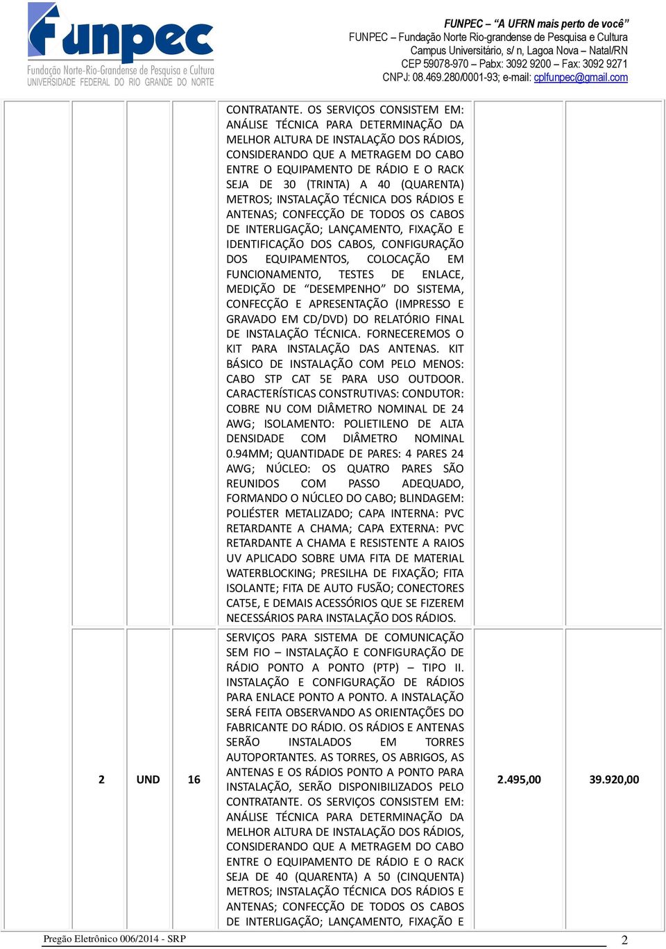 40 (QUARENTA) METROS; INSTALAÇÃO TÉCNICA DOS RÁDIOS E ANTENAS; CONFECÇÃO DE TODOS OS CABOS DE INTERLIGAÇÃO; LANÇAMENTO, FIXAÇÃO E KIT PARA INSTALAÇÃO DAS ANTENAS.