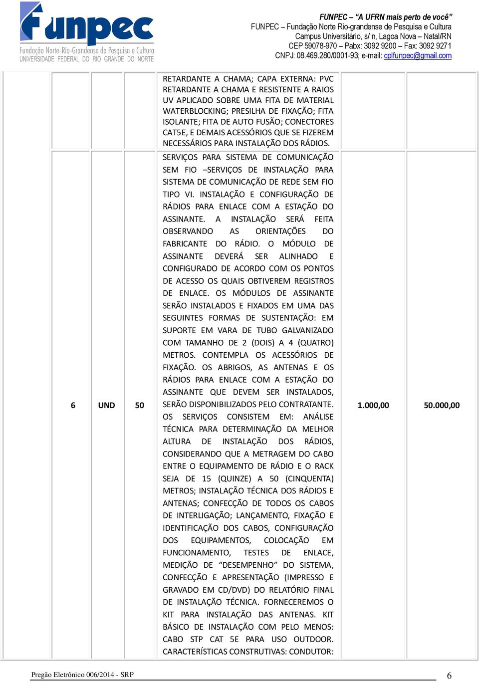 INSTALAÇÃO E CONFIGURAÇÃO DE RÁDIOS PARA ENLACE COM A ESTAÇÃO DO ASSINANTE. A INSTALAÇÃO SERÁ FEITA OBSERVANDO AS ORIENTAÇÕES DO FABRICANTE DO RÁDIO.