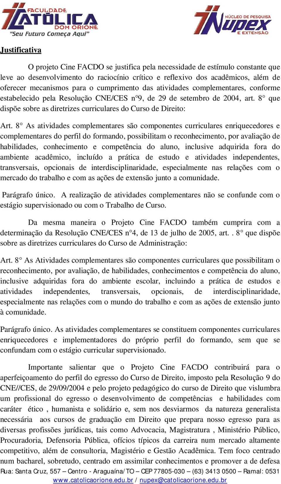 8 As atividades complementares são componentes curriculares enriquecedores e complementares do perfil do formando, possibilitam o reconhecimento, por avaliação de habilidades, conhecimento e