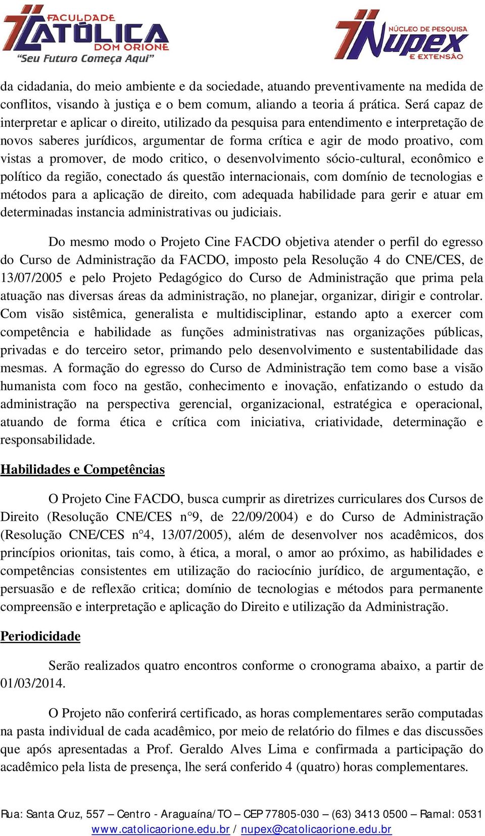 promover, de modo critico, o desenvolvimento sócio-cultural, econômico e político da região, conectado ás questão internacionais, com domínio de tecnologias e métodos para a aplicação de direito, com