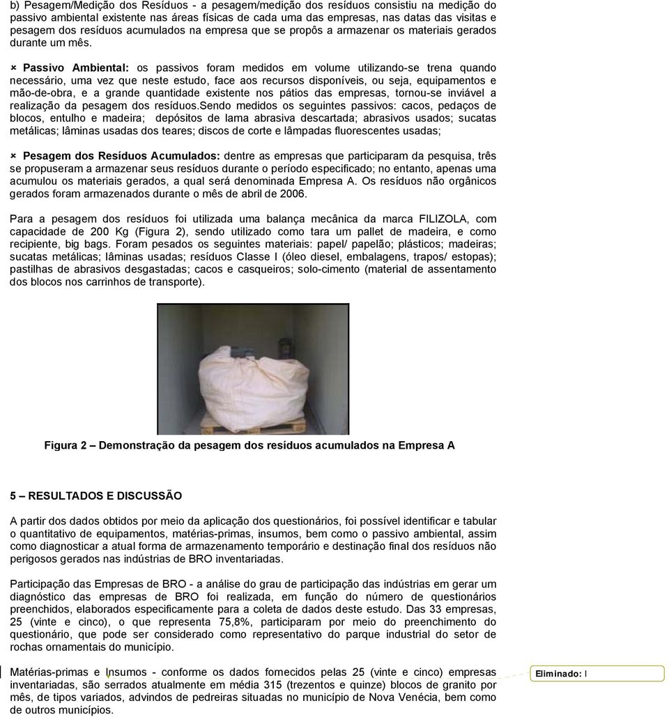 Passivo Ambiental: os passivos foram medidos em volume utilizando-se trena quando necessário, uma vez que neste estudo, face aos recursos disponíveis, ou seja, equipamentos e mão-de-obra, e a grande