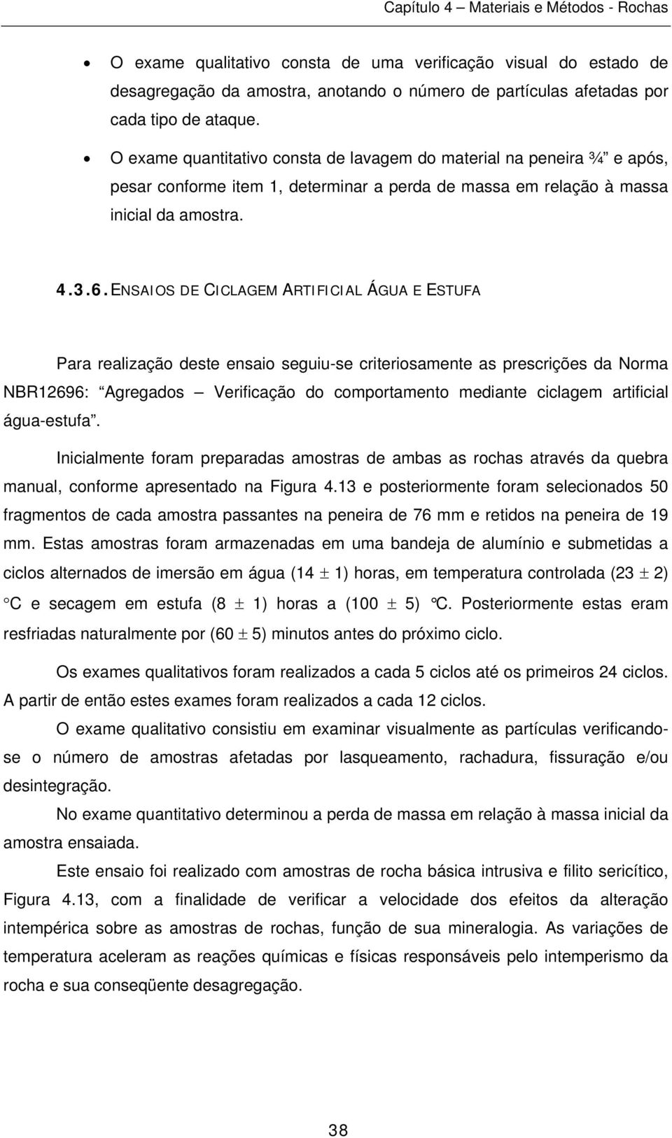 ENSAIOS DE CICLAGEM ARTIFICIAL ÁGUA E ESTUFA Para realização deste ensaio seguiu-se criteriosamente as prescrições da Norma NBR12696: Agregados Verificação do comportamento mediante ciclagem