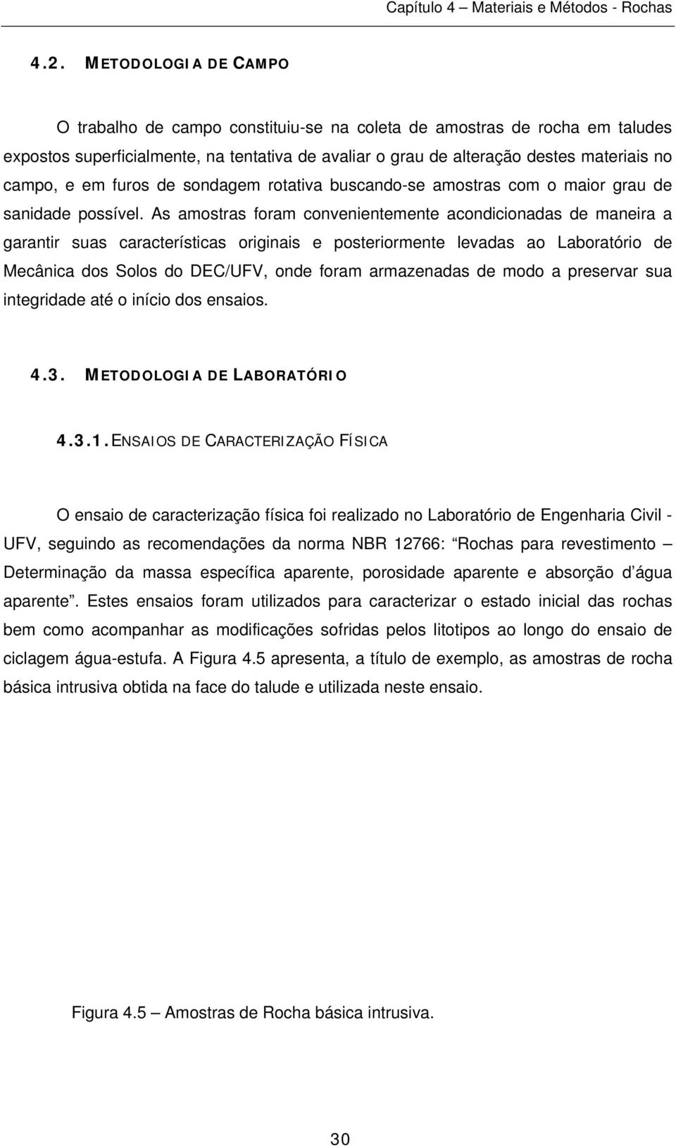 As amostras foram convenientemente acondicionadas de maneira a garantir suas características originais e posteriormente levadas ao Laboratório de Mecânica dos Solos do DEC/UFV, onde foram armazenadas