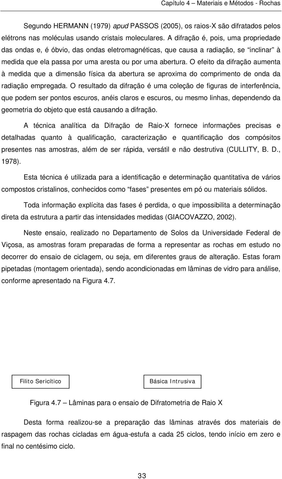 O efeito da difração aumenta à medida que a dimensão física da abertura se aproxima do comprimento de onda da radiação empregada.