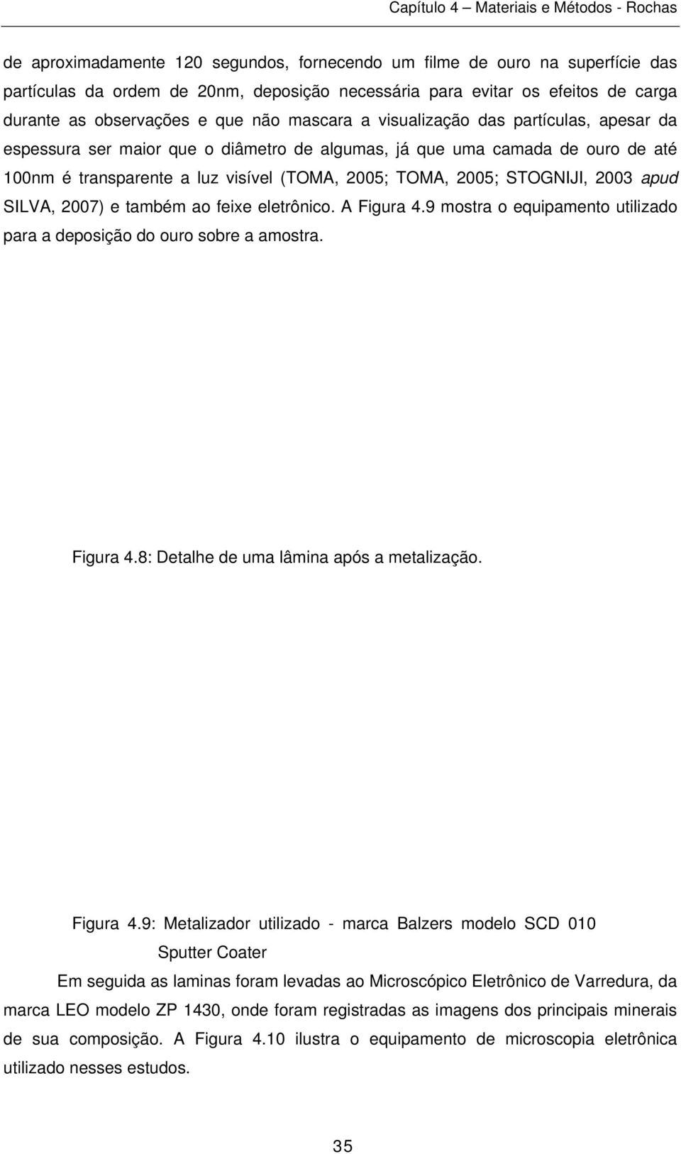 2003 apud SILVA, 2007) e também ao feixe eletrônico. A Figura 4.9 mostra o equipamento utilizado para a deposição do ouro sobre a amostra. Figura 4.8: Detalhe de uma lâmina após a metalização.