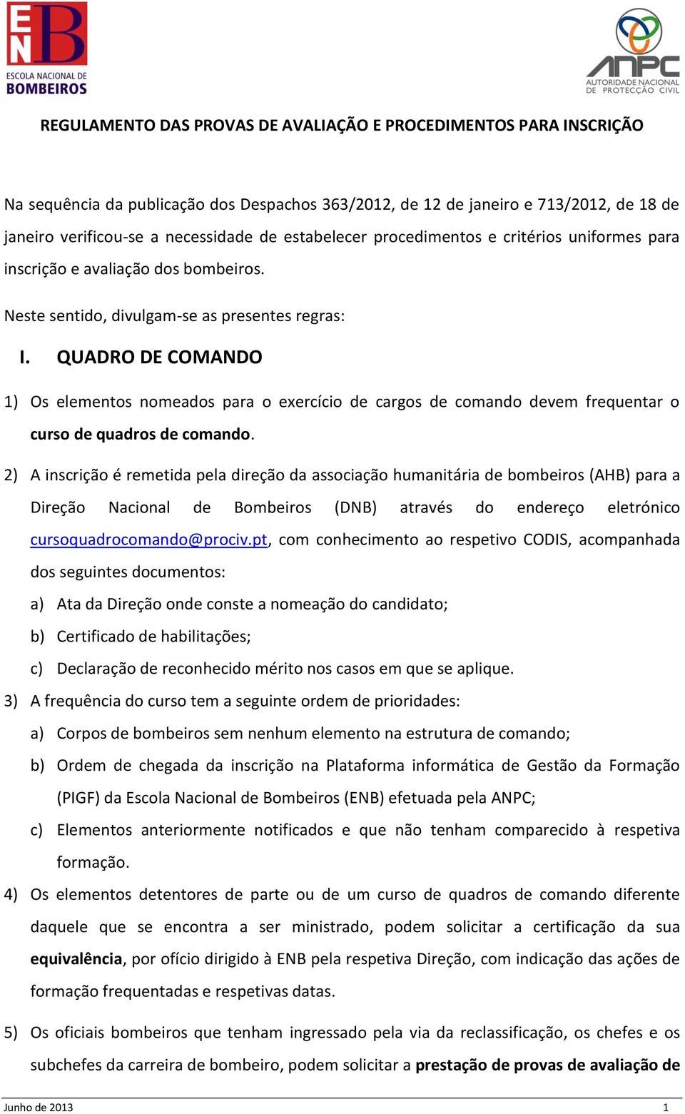 QUADRO DE COMANDO 1) Os elementos nomeados para o exercício de cargos de comando devem frequentar o curso de quadros de comando.