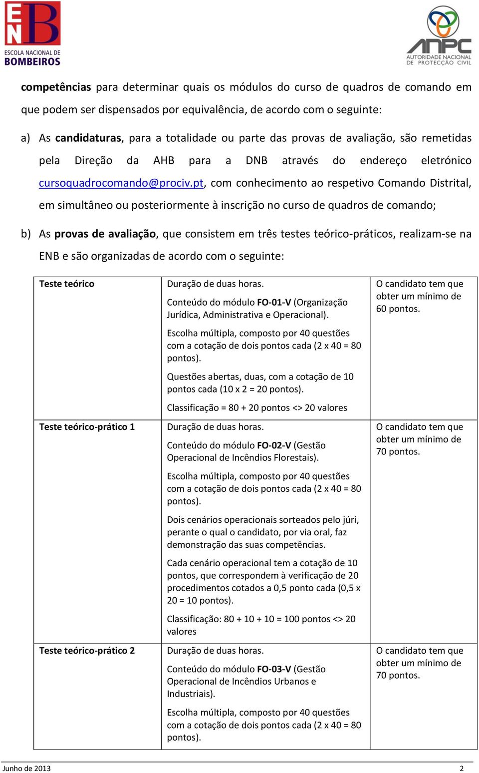 pt, com conhecimento ao respetivo Comando Distrital, em simultâneo ou posteriormente à inscrição no curso de quadros de comando; b) As provas de avaliação, que consistem em três testes