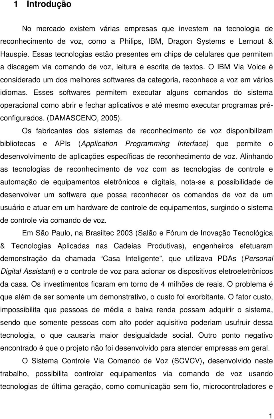 O IBM Via Voice é considerado um dos melhores softwares da categoria, reconhece a voz em vários idiomas.