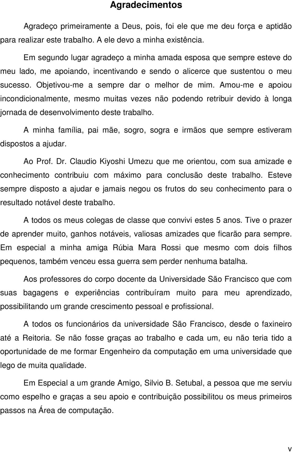 Amou-me e apoiou incondicionalmente, mesmo muitas vezes não podendo retribuir devido à longa jornada de desenvolvimento deste trabalho.