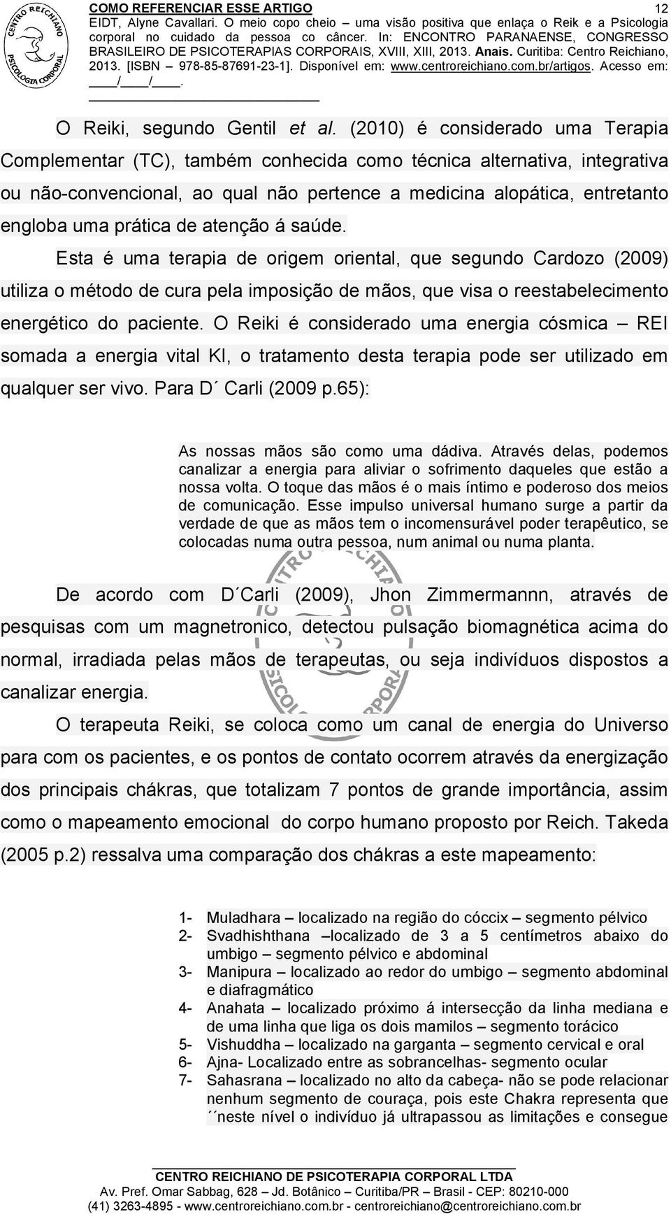 prática de atenção á saúde. Esta é uma terapia de origem oriental, que segundo Cardozo (2009) utiliza o método de cura pela imposição de mãos, que visa o reestabelecimento energético do paciente.