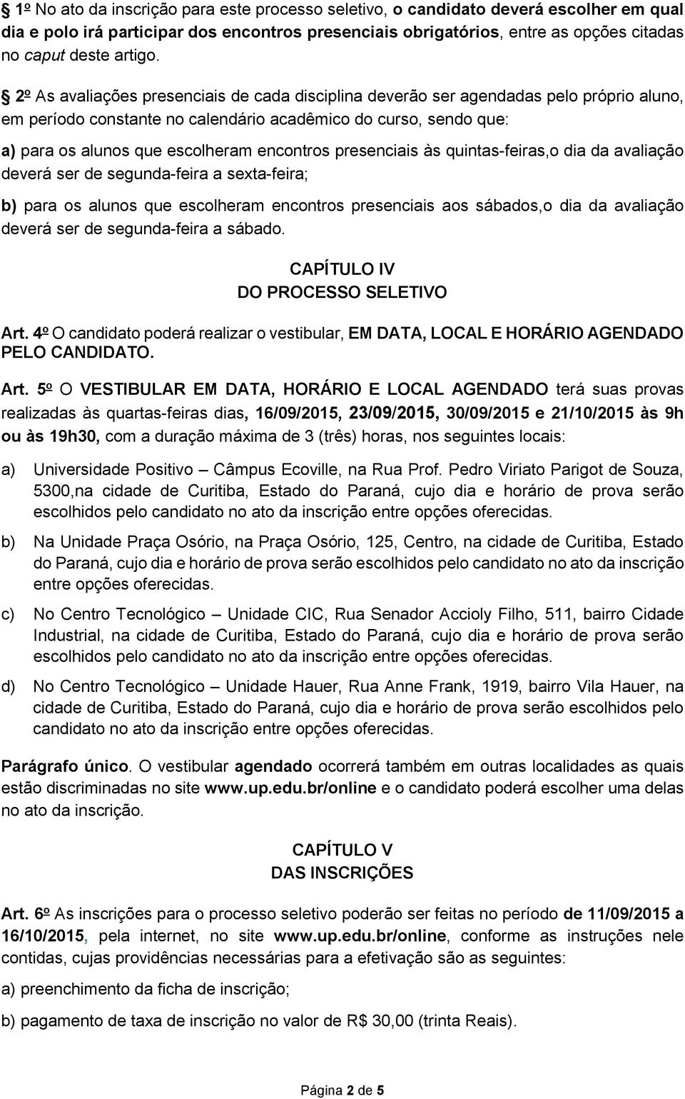 2 o As avaliações presenciais de cada disciplina deverão ser agendadas pelo próprio aluno, em período constante no calendário acadêmico do curso, sendo que: a) para os alunos que escolheram encontros