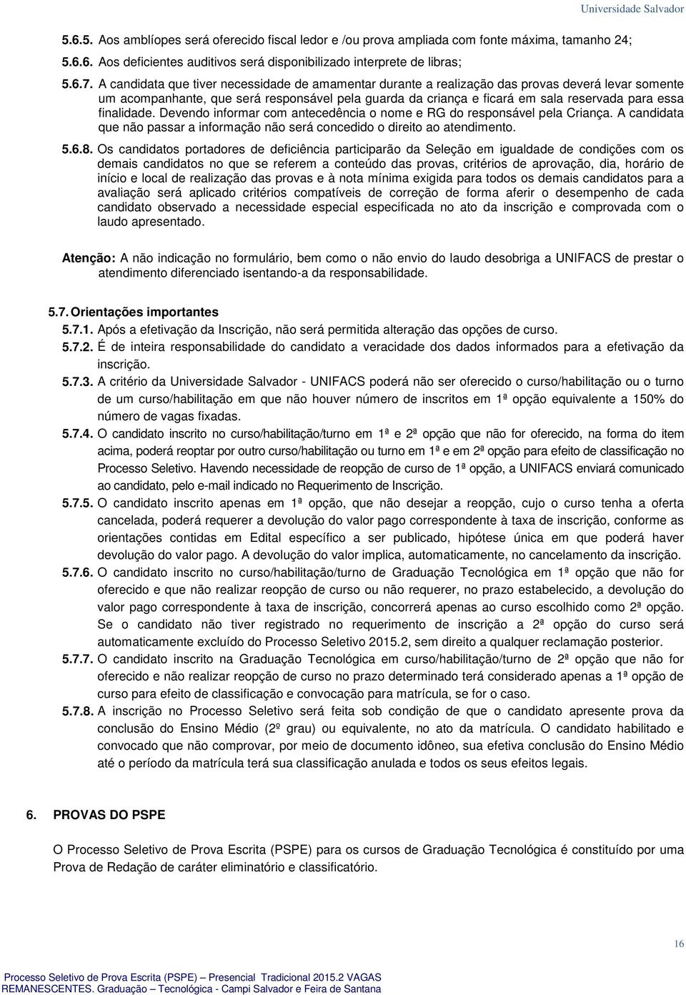 essa finalidade. Devendo informar com antecedência o nome e RG do responsável pela Criança. A candidata que não passar a informação não será concedido o direito ao atendimento. 5.6.8.