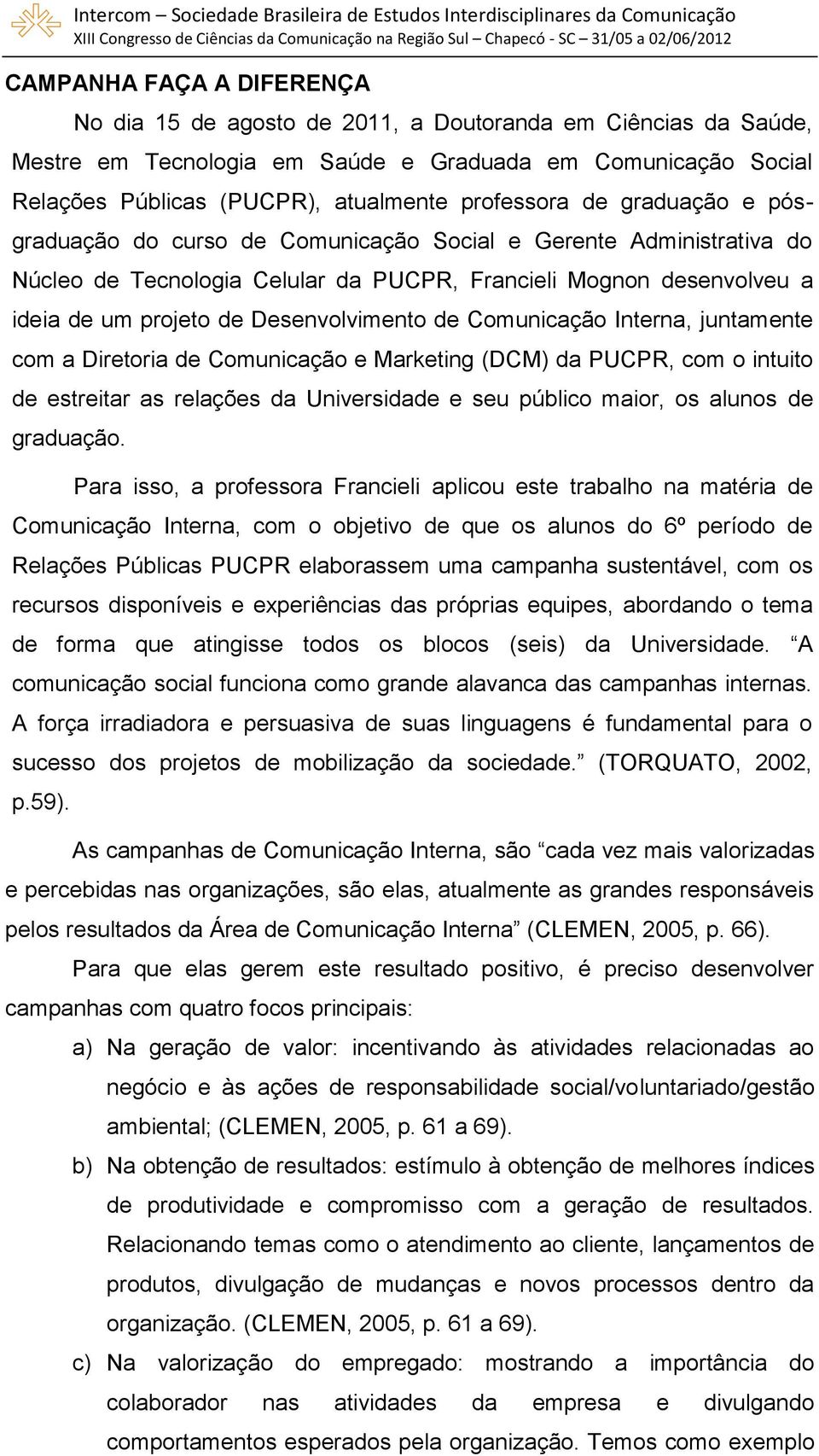 Desenvolvimento de Comunicação Interna, juntamente com a Diretoria de Comunicação e Marketing (DCM) da PUCPR, com o intuito de estreitar as relações da Universidade e seu público maior, os alunos de