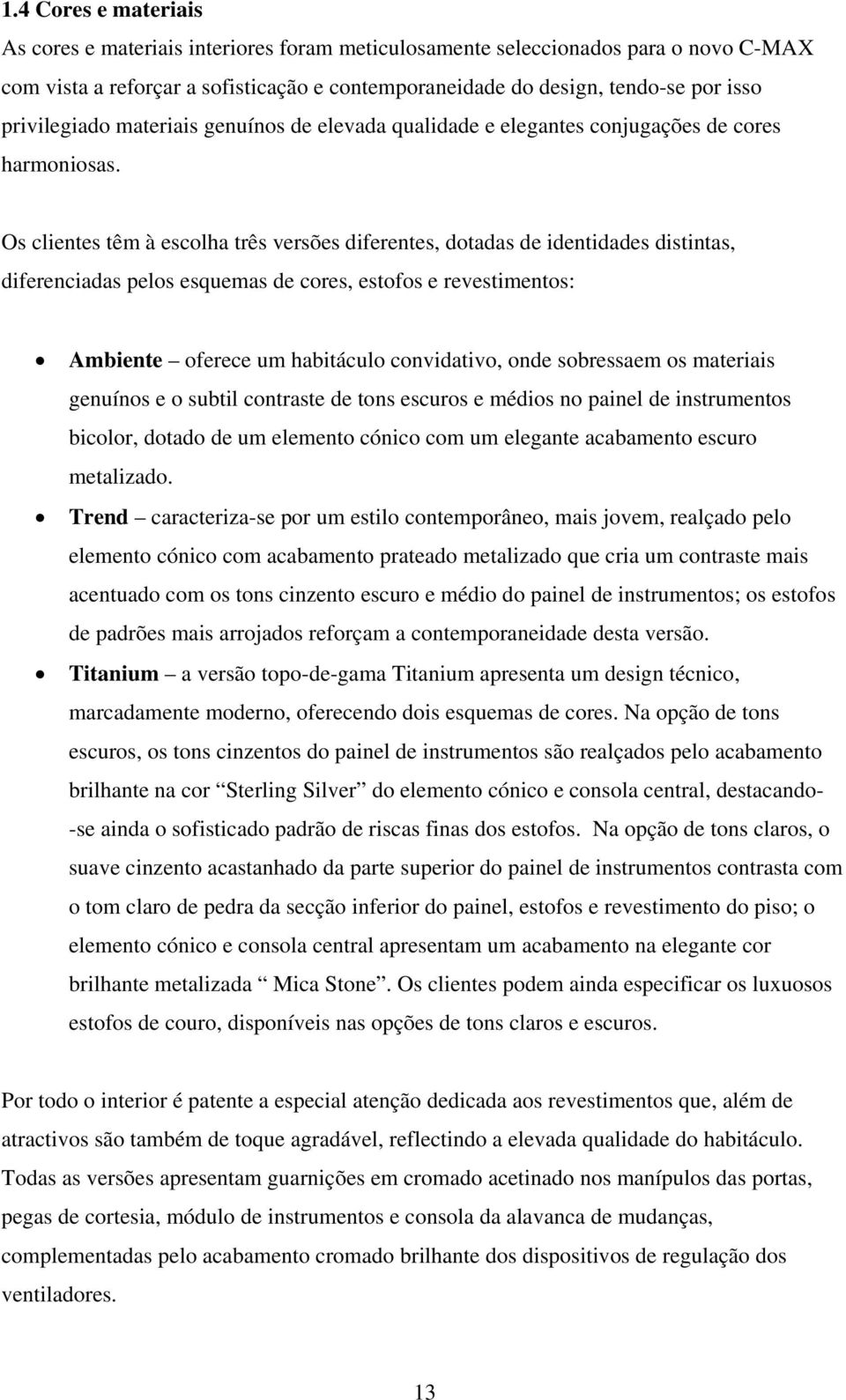 Os clientes têm à escolha três versões diferentes, dotadas de identidades distintas, diferenciadas pelos esquemas de cores, estofos e revestimentos: Ambiente oferece um habitáculo convidativo, onde