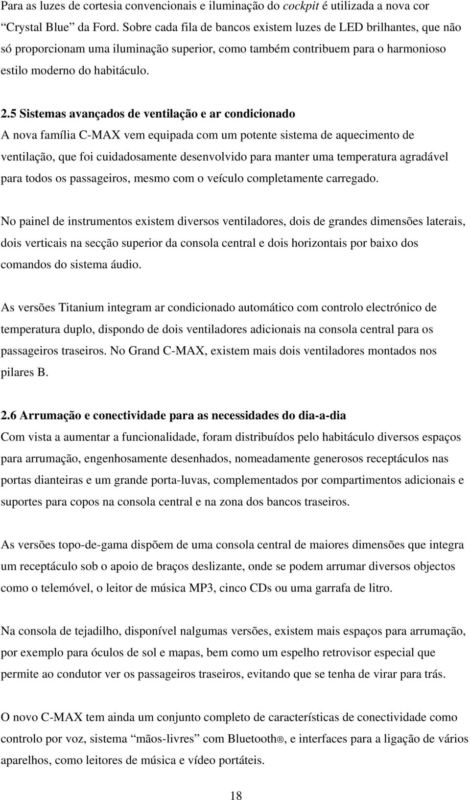 5 Sistemas avançados de ventilação e ar condicionado A nova família C-MAX vem equipada com um potente sistema de aquecimento de ventilação, que foi cuidadosamente desenvolvido para manter uma