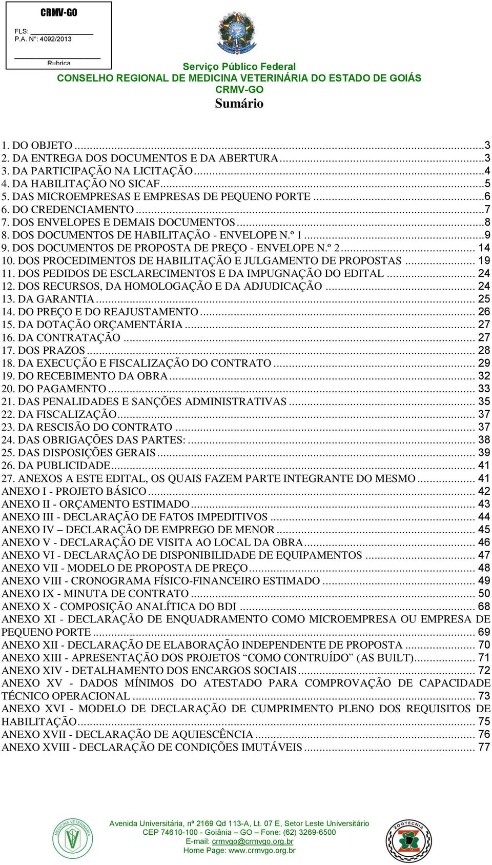 DOS PROCEDIMENTOS DE HABILITAÇÃO E JULGAMENTO DE PROPOSTAS... 19 11. DOS PEDIDOS DE ESCLARECIMENTOS E DA IMPUGNAÇÃO DO EDITAL... 24 12. DOS RECURSOS, DA HOMOLOGAÇÃO E DA ADJUDICAÇÃO... 24 13.