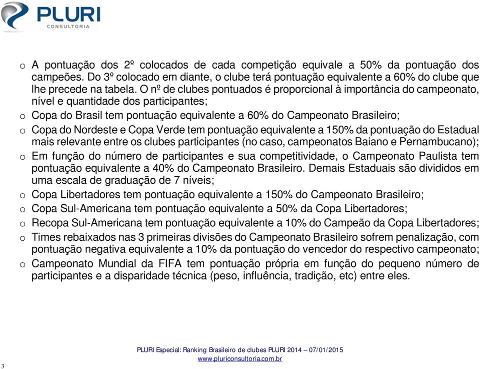 Nordeste e Copa Verde tem pontuação equivalente a 150% da pontuação do Estadual mais relevante entre os clubes participantes (no caso, campeonatos Baiano e Pernambucano); o Em função do número de