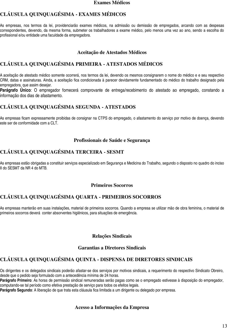 Aceitação de Atestados Médicos CLÁUSULA QUINQUAGÉSIMA PRIMEIRA - ATESTADOS MÉDICOS A aceitação de atestado médico somente ocorrerá, nos termos da lei, devendo os mesmos consignarem o nome do médico e