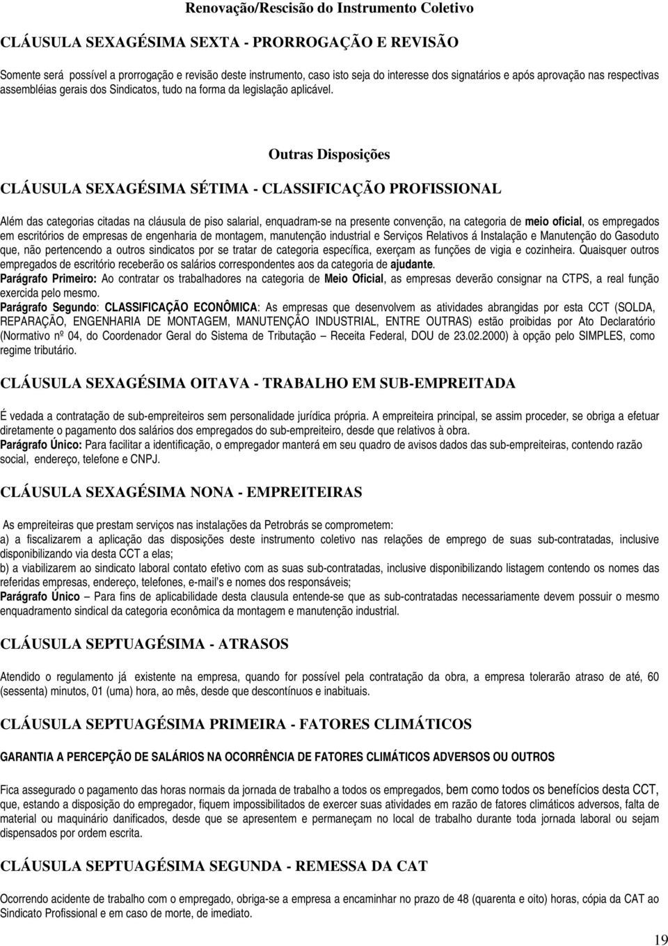 Outras Disposições CLÁUSULA SEXAGÉSIMA SÉTIMA - CLASSIFICAÇÃO PROFISSIONAL Além das categorias citadas na cláusula de piso salarial, enquadram-se na presente convenção, na categoria de meio oficial,