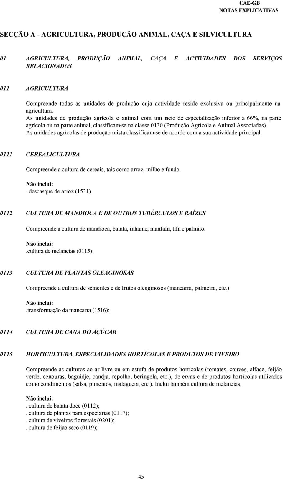 As unidades de produção agrícola e animal com um rácio de especialização inferior a 66%, na parte agrícola ou na parte animal, classificam-se na classe 0130 (Produção Agrícola e Animal Associadas).